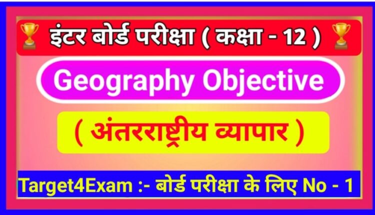 Geography Class 12th ( अंतरराष्ट्रीय व्यापार ) Objective Questions Answer 2023