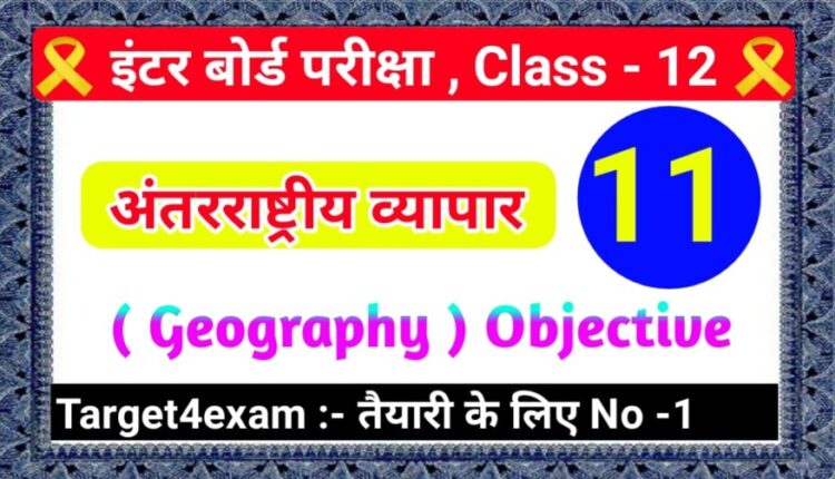 Class 12th Geography ( अंतरराष्ट्रीय व्यापार ) Objective Question Answer 2022