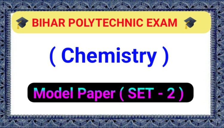 Bihar polytechnic ( रसायन विज्ञान ) Chemistry Objective Question Paper 2023 ( SET - 2 )