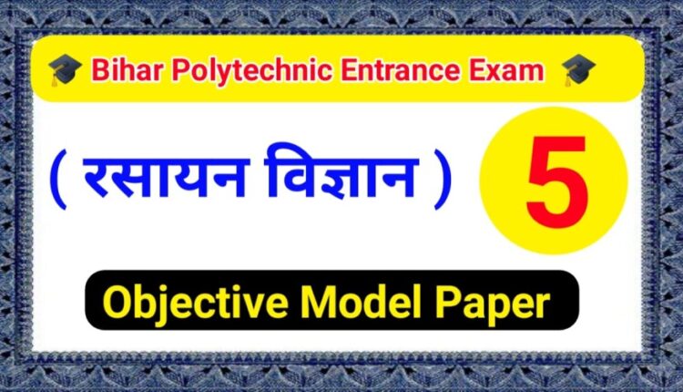 बिहार पॉलिटेक्निक रसायन विज्ञान महत्वपूर्ण मॉडल पेपर 2023 PDF download SET - 5